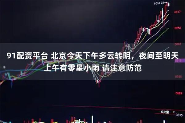 91配资平台 北京今天下午多云转阴，夜间至明天上午有零星小雨 请注意防范