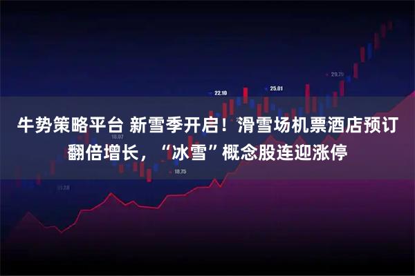 牛势策略平台 新雪季开启！滑雪场机票酒店预订翻倍增长，“冰雪”概念股连迎涨停