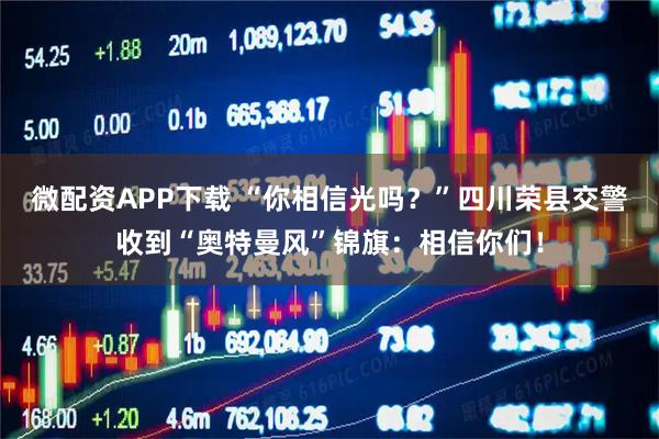 微配资APP下载 “你相信光吗？”四川荣县交警收到“奥特曼风”锦旗：相信你们！