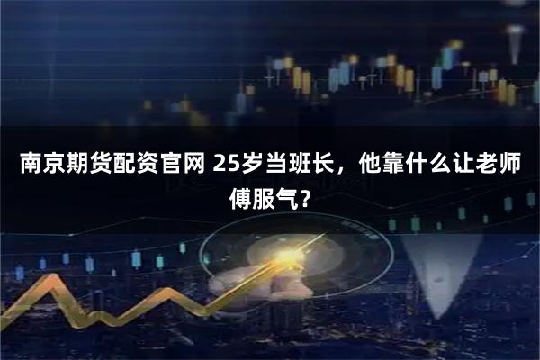 南京期货配资官网 25岁当班长，他靠什么让老师傅服气？