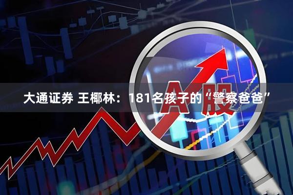 大通证券 王椰林：181名孩子的“警察爸爸”