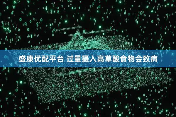 盛康优配平台 过量摄入高草酸食物会致病
