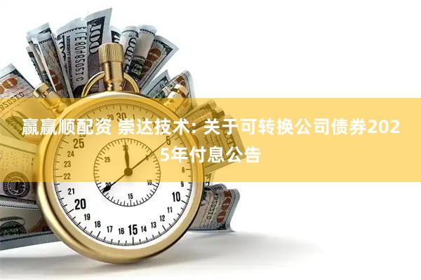 赢赢顺配资 崇达技术: 关于可转换公司债券2025年付息公告
