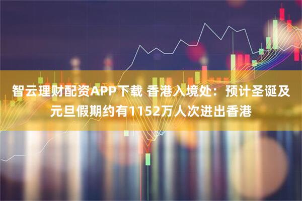 智云理财配资APP下载 香港入境处：预计圣诞及元旦假期约有1152万人次进出香港