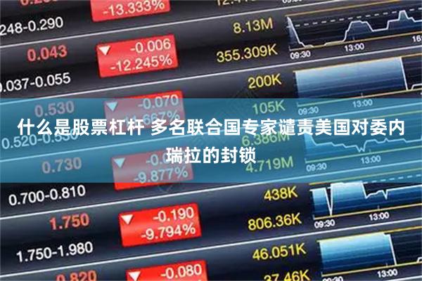 什么是股票杠杆 多名联合国专家谴责美国对委内瑞拉的封锁
