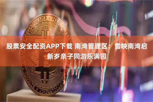 股票安全配资APP下载 南湾管理区：雪映南湾启新岁亲子同游乐满园