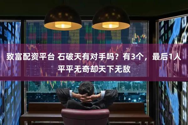 致富配资平台 石破天有对手吗？有3个，最后1人平平无奇却天下无敌