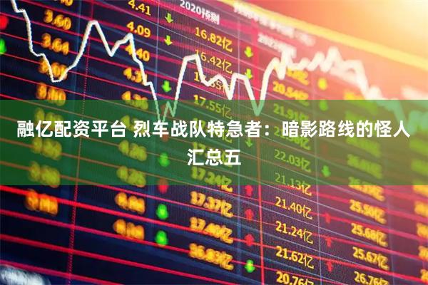 融亿配资平台 烈车战队特急者：暗影路线的怪人汇总五