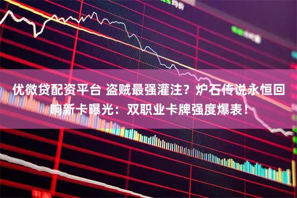 优微贷配资平台 盗贼最强灌注？炉石传说永恒回响新卡曝光：双职业卡牌强度爆表！