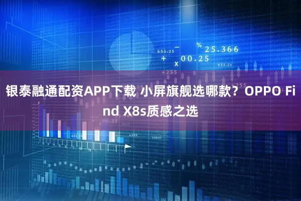 银泰融通配资APP下载 小屏旗舰选哪款？OPPO Find X8s质感之选