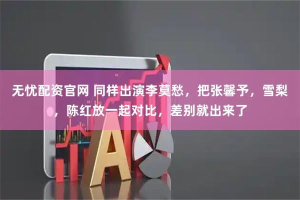 无忧配资官网 同样出演李莫愁，把张馨予，雪梨，陈红放一起对比，差别就出来了