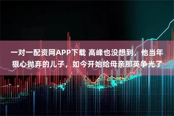 一对一配资网APP下载 高峰也没想到，他当年狠心抛弃的儿子，如今开始给母亲那英争光了