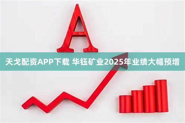 天戈配资APP下载 华钰矿业2025年业绩大幅预增